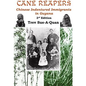 Sue-A-Quan, Trevelyan a Cane Reapers 3rd Edition: Chinese Indentured Immigrants in Guyana Sue-A-Quan, Trevelyan a Cane Reapers 3rd Edition: Chinese Indentured Immigrants in Guyana