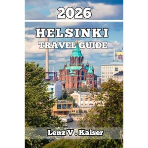 Kaiser HELSINKI TRAVEL GUIDE: Insider Tips, Local Secrets, and Itineraries for an Unforgettable First Visit Kaiser HELSINKI TRAVEL GUIDE: Insider Tips, Local Secrets, and Itineraries for an Unforgettable First Visit