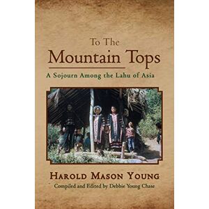 Young, Harold Mason To the Mountain Tops: A Sojourn Among the Lahu of Asia Young, Harold Mason To the Mountain Tops: A Sojourn Among the Lahu of Asia