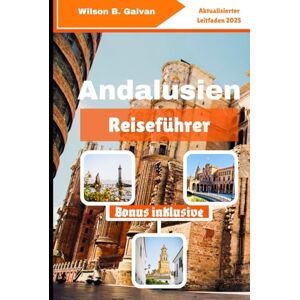 Wilson Andalusien Reiseführer (2025): Lokale Geschichten, verlassene Gassen und Wüstenabenteuer (Die kuratierte Reise) Wilson Andalusien Reiseführer (2025): Lokale Geschichten, verlassene Gassen und Wüstenabenteuer (Die kuratierte Reise)