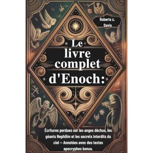 Roberts Le livre complet d'Enoch :: Écritures perdues sur les anges déchus, les géants Nephilim et les secrets interdits du ciel — Annotées avec des textes apocryphes bonus. Roberts Le livre complet d'Enoch :: Écritures perdues sur les anges déchus, les géants Nephilim et les secrets interdits du ciel — Annotées avec des textes apocryphes bonus.