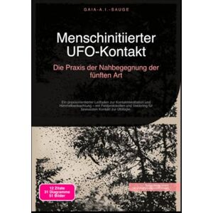 Sauge, Gaia A.I. Menschinitiierter UFO-Kontakt: Die Praxis der Nahbegegnung der fünften Art Sauge, Gaia A.I. Menschinitiierter UFO-Kontakt: Die Praxis der Nahbegegnung der fünften Art
