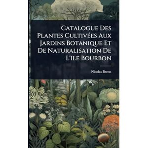 Breon, Nicolas Catalogue Des Plantes CultivÃ(c)es Aux Jardins Botanique Et De Naturalisation De L'ile Bourbon Breon, Nicolas Catalogue Des Plantes CultivÃ(c)es Aux Jardins Botanique Et De Naturalisation De L'ile Bourbon