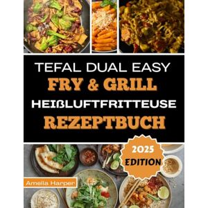 Harper, Amelia TEFAL DUAL EASY FRY & GRILL HEIßLUFTFRITTEUSE REZEPTBUCH: Der Geschmack des Erfolgs: Von einfachen Schritten zu kulinarischer Meisterschaft Harper, Amelia TEFAL DUAL EASY FRY & GRILL HEIßLUFTFRITTEUSE REZEPTBUCH: Der Geschmack des Erfolgs: Von einfachen Schritten zu kulinarischer Meisterschaft