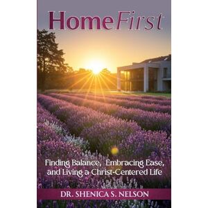 Nelson, Dr. Shenica S. HomeFirst: Finding Balance, Embracing Ease, and Living a Christ-Centered Life Nelson, Dr. Shenica S. HomeFirst: Finding Balance, Embracing Ease, and Living a Christ-Centered Life