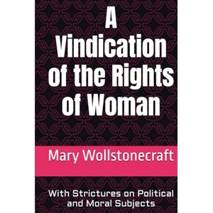 Mary Wollstonecraft A Vindication of the Rights of Woman: With Strictures on Political and Moral Subjects Mary Wollstonecraft A Vindication of the Rights of Woman: With Strictures on Political and Moral Subjects
