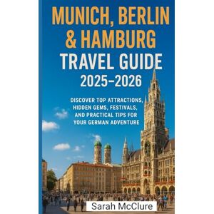 McClure, Sarah MUNICH, BERLIN & HAMBURG TRAVEL GUIDE 2025–2026: Discover Top Attractions, Hidden Gems, Festivals, and Practical Tips for Your German Adventure. McClure, Sarah MUNICH, BERLIN & HAMBURG TRAVEL GUIDE 2025–2026: Discover Top Attractions, Hidden Gems, Festivals, and Practical Tips for Your German Adventure.