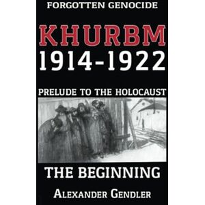 Gendler, Alexander Khurbm: 1914–1922. Prelude to the Holocaust. The Beginning.: Forgotten Genocide Gendler, Alexander Khurbm: 1914–1922. Prelude to the Holocaust. The Beginning.: Forgotten Genocide