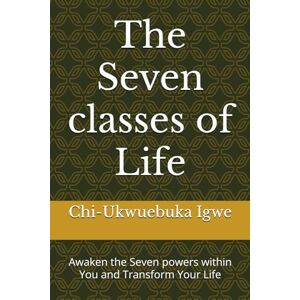 Igwe, Chi-Ukwuebuka The Seven classes of Life: Awaken the Seven powers within You and Transform Your Life Igwe, Chi-Ukwuebuka The Seven classes of Life: Awaken the Seven powers within You and Transform Your Life