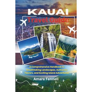 Fennell, Amara Kauai Travel Guide: A Comprehensive Handbook to Breathtaking Landscapes, Authentic Flavors, and Exciting Island Adventures Fennell, Amara Kauai Travel Guide: A Comprehensive Handbook to Breathtaking Landscapes, Authentic Flavors, and Exciting Island Adventures