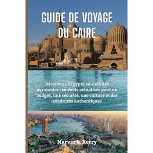 Kerry, Marvin L. GUIDE DE VOYAGE DU CAIRE: Découvrez l'Égypte au-delà des pyramides : conseils actualisés pour un budget, une sécurité, une culture et des aventures authentiques Kerry, Marvin L. GUIDE DE VOYAGE DU CAIRE: Découvrez l'Égypte au-delà des pyramides : conseils actualisés pour un budget, une sécurité, une culture et des aventures authentiques