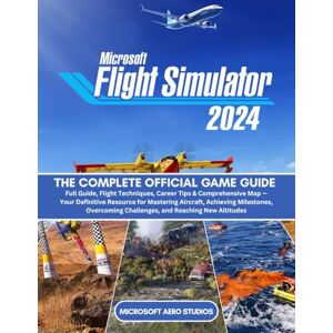 Microsoft FLIGHT SIMULATOR 2024: THE COMPLETE OFFICIAL GAME GUIDE Full Guide, Flight Techniques, Career Tips & Comprehensive Map — Your Definitive ... Challenges, and Reaching New Altitudes Microsoft FLIGHT SIMULATOR 2024: THE COMPLETE OFFICIAL GAME GUIDE Full Guide, Flight Techniques, Career Tips & Comprehensive Map — Your Definitive ... Challenges, and Reaching New Altitudes