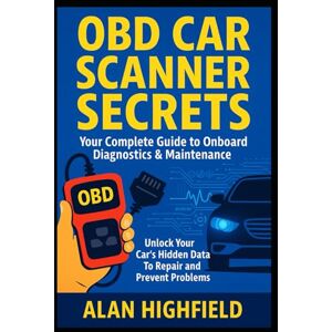 Highfield, Alan OBD Car Scanner Secrets The Complete Guide to Diagnostics and Maintenance Unlock Your Car’s Hidden Data: Troubleshoot, Fix, and Save Money with Onboard Diagnostics Repair & Prevent Problems Highfield, Alan OBD Car Scanner Secrets The Complete Guide to Diagnostics and Maintenance Unlock Your Car’s Hidden Data: Troubleshoot, Fix, and Save Money with Onboard Diagnostics Repair & Prevent Problems