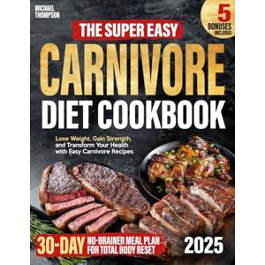 Thompson, Michael The Super Easy Carnivore Diet Cookbook for Beginners:: Lose Weight, Gain Strength, and Transform Your Health with Easy Carnivore Recipes and a 30-Day No-Brainer Meal Plan for Total Body Reset Thompson, Michael The Super Easy Carnivore Diet Cookbook for Beginners:: Lose Weight, Gain Strength, and Transform Your Health with Easy Carnivore Recipes and a 30-Day No-Brainer Meal Plan for Total Body Reset
