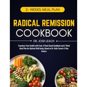 Leach, Dr. Josh Radical Remission Cookbook: Transform Your Health with Food, A Plant-Based Cookbook and 2-Week Meal Plan for Optimal Well-being, Based on Dr. Kelly Turner's 9 Key Factors Leach, Dr. Josh Radical Remission Cookbook: Transform Your Health with Food, A Plant-Based Cookbook and 2-Week Meal Plan for Optimal Well-being, Based on Dr. Kelly Turner's 9 Key Factors