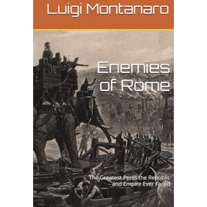 Montanaro, Luigi Enemies of Rome: The Greatest Perils the Republic and Empire Ever Faced Montanaro, Luigi Enemies of Rome: The Greatest Perils the Republic and Empire Ever Faced