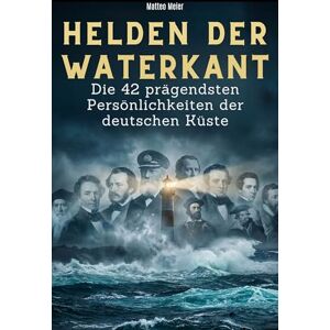 Meier, Matteo Helden der Waterkant: Die 42 prägendsten Persönlichkeiten der deutschen Küste Meier, Matteo Helden der Waterkant: Die 42 prägendsten Persönlichkeiten der deutschen Küste