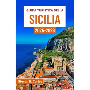 B. Curley, Steven Guida turistica della Sicilia 2025-2026: Alla scoperta dell'anima meridionale dell'Italia attraverso antiche meraviglie, bellezze costiere e tradizioni culinarie B. Curley, Steven Guida turistica della Sicilia 2025-2026: Alla scoperta dell'anima meridionale dell'Italia attraverso antiche meraviglie, bellezze costiere e tradizioni culinarie