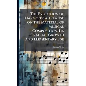 The Evolution of Harmony; a Treatise on the Material of Musical Composition, Its Gradual Growth and Elementary Use The Evolution of Harmony; a Treatise on the Material of Musical Composition, Its Gradual Growth and Elementary Use