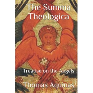 Aquinas, Thomas The Summa Theologica: Treatise on the Angels Aquinas, Thomas The Summa Theologica: Treatise on the Angels