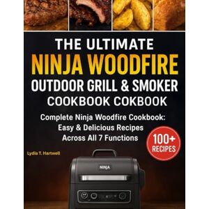 Hartwell, Lydia T. The Ultimate Ninja Woodfire Outdoor Grill & Smoker Cookbook: The Complete Ninja Woodfire Cookbook: Easy & Delicious Recipes Across All 7 Functions Hartwell, Lydia T. The Ultimate Ninja Woodfire Outdoor Grill & Smoker Cookbook: The Complete Ninja Woodfire Cookbook: Easy & Delicious Recipes Across All 7 Functions