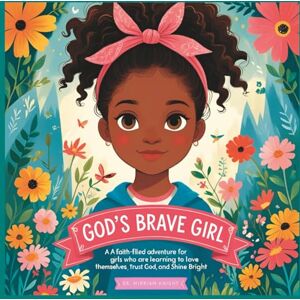 Knight, Dr. Mirriam God's Brave Girl: A Faith-Filled Adventure for Girls Who Are Learning to Love Themselves, Trust God, and Shine Bright Knight, Dr. Mirriam God's Brave Girl: A Faith-Filled Adventure for Girls Who Are Learning to Love Themselves, Trust God, and Shine Bright