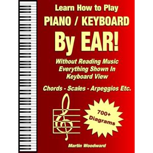 Woodward, Martin Learn How to Play Piano / Keyboard BY EAR! Without Reading Music Everything Shown in Keyboard View: Chords Scales Arpeggios Etc. Woodward, Martin Learn How to Play Piano / Keyboard BY EAR! Without Reading Music Everything Shown in Keyboard View: Chords Scales Arpeggios Etc.