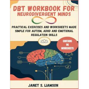 LIAMSON, JANET S. DBT WORKBOOK FOR NEURODIVERGENT MINDS: Practical Exercises and Worksheets Made Simple for Autism, ADHD, And Emotional Regulation Skills LIAMSON, JANET S. DBT WORKBOOK FOR NEURODIVERGENT MINDS: Practical Exercises and Worksheets Made Simple for Autism, ADHD, And Emotional Regulation Skills