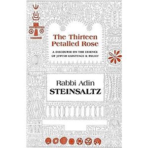 Steinsaltz, Adin The Thirteen Petalled Rose: A Discourse on the Essence of Jewish Existence & Belief Steinsaltz, Adin The Thirteen Petalled Rose: A Discourse on the Essence of Jewish Existence & Belief