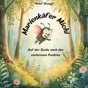 Stumpf, Peter Marienkäfer Michi Auf der Suche nach den verlorenen Punkten: Ein warmherziges Bilderbuch über Freundschaft, Mut und das Anderssein – zum Vorlesen und Träumen für Kinder von 2 bis 6 Jahren Stumpf, Peter Marienkäfer Michi Auf der Suche nach den verlorenen Punkten: Ein warmherziges Bilderbuch über Freundschaft, Mut und das Anderssein – zum Vorlesen und Träumen für Kinder von 2 bis 6 Jahren