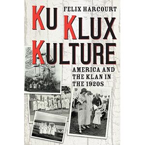 Harcourt, Felix Ku Klux Kulture: America and the Klan in the 1920s Harcourt, Felix Ku Klux Kulture: America and the Klan in the 1920s