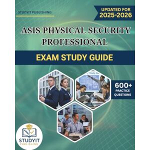 PUBLISHING, STUDYIT ASIS PHYSICAL SECURITY PROFESSIONAL EXAM STUDY GUIDE 2025-2026: Comprehensive Prep Manual with 600+ Practice Questions Covering the ASIS PSP 2025 Exam Objectives PUBLISHING, STUDYIT ASIS PHYSICAL SECURITY PROFESSIONAL EXAM STUDY GUIDE 2025-2026: Comprehensive Prep Manual with 600+ Practice Questions Covering the ASIS PSP 2025 Exam Objectives