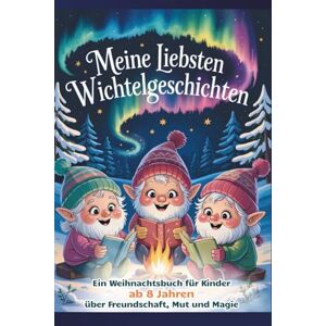 Watson, Ariana Meine liebsten Wichtelgeschichten – Ein Weihnachtsbuch für Kinder ab 8 Jahren über Freundschaft, Mut und Magie : 18 liebevolle Adventsgeschichten ... und Weihnachtszauber mit Bonusseiten Watson, Ariana Meine liebsten Wichtelgeschichten – Ein Weihnachtsbuch für Kinder ab 8 Jahren über Freundschaft, Mut und Magie : 18 liebevolle Adventsgeschichten ... und Weihnachtszauber mit Bonusseiten