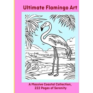 Moors, Emma Ultimate Flamingo Art: A Massive Coastal Collection, 222 Pages of Serenity Moors, Emma Ultimate Flamingo Art: A Massive Coastal Collection, 222 Pages of Serenity