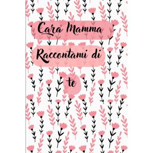 Rosa, Pepe Cara Mamma, Raccontami di te: Tra le righe, il tuo cuore. Tra le pagine, la tua anima. Rosa, Pepe Cara Mamma, Raccontami di te: Tra le righe, il tuo cuore. Tra le pagine, la tua anima.