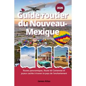 Atlas, James Guide routier du Nouveau-Mexique 2026: Routes panoramiques, Route 66 Centennial et joyaux cachés à travers le pays de l'enchantement Atlas, James Guide routier du Nouveau-Mexique 2026: Routes panoramiques, Route 66 Centennial et joyaux cachés à travers le pays de l'enchantement