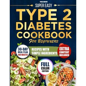 Pearl SUPER EASY TYPE 2 DIABETES COOKBOOK FOR BEGINNERS: Tasty Low-Sugar and Low-Carb Recipes Made with Simple Ingredients and a Practical No-Waste Meal Plan to Help Manage Type 2 Diabetes Pearl SUPER EASY TYPE 2 DIABETES COOKBOOK FOR BEGINNERS: Tasty Low-Sugar and Low-Carb Recipes Made with Simple Ingredients and a Practical No-Waste Meal Plan to Help Manage Type 2 Diabetes