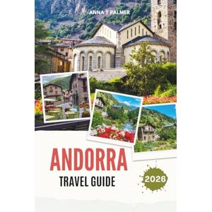 Palmer, Anna T ANDORRA TRAVEL GUIDE 2026: Discover Hidden Alpine Kingdoms of Europe with breathtaking mountain towns, cultural treasures, scenic valleys and unforgettable adventures in the heart of the Pyrenees Palmer, Anna T ANDORRA TRAVEL GUIDE 2026: Discover Hidden Alpine Kingdoms of Europe with breathtaking mountain towns, cultural treasures, scenic valleys and unforgettable adventures in the heart of the Pyrenees