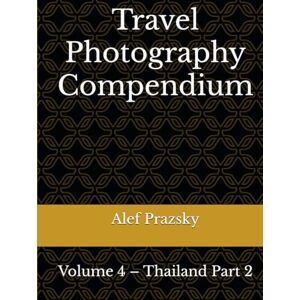 Prazsky, Alef Travel Photography Compendium: Volume 4 – Thailand Part 2 Prazsky, Alef Travel Photography Compendium: Volume 4 – Thailand Part 2