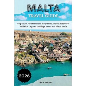 MOLINA, LYNN MALTA TRAVEL GUIDE 2026: Step Into a Mediterranean Story From Ancient Fortresses and Blue Lagoons to Village Feasts and Island Trails MOLINA, LYNN MALTA TRAVEL GUIDE 2026: Step Into a Mediterranean Story From Ancient Fortresses and Blue Lagoons to Village Feasts and Island Trails