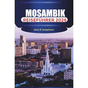 Josephson, Jane R MOSAMBIK Reiseführer 2026: Erkunden Sie weiße Sandstrände, Tauchparadiese und den zeitlosen Charme des südlichen Afrikas Josephson, Jane R MOSAMBIK Reiseführer 2026: Erkunden Sie weiße Sandstrände, Tauchparadiese und den zeitlosen Charme des südlichen Afrikas