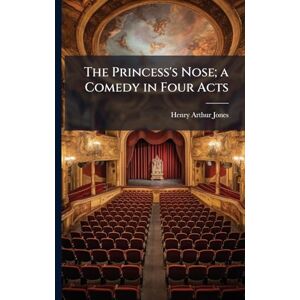 Jones, Henry Arthur 1851-1929 The Princess's Nose; a Comedy in Four Acts Jones, Henry Arthur 1851-1929 The Princess's Nose; a Comedy in Four Acts