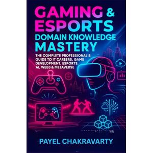 Chakravarty, Payel Gaming & Esports Domain Knowledge Mastery: Complete Professional's Guide: From Traditional Game Development to Web3, AI & Metaverse – Essential Knowledge for IT Careers, Business Analysis, Project Chakravarty, Payel Gaming & Esports Domain Knowledge Mastery: Complete Professional's Guide: From Traditional Game Development to Web3, AI & Metaverse – Essential Knowledge for IT Careers, Business Analysis, Project