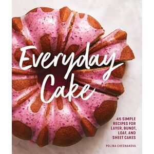 Polina Chesnakova Everyday Cake: 45 Simple Recipes for Layer, Bundt, Loaf, and Sheet Cakes Polina Chesnakova Everyday Cake: 45 Simple Recipes for Layer, Bundt, Loaf, and Sheet Cakes
