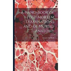 Delafield, Francis A Hand-Book of Post-Mortem Examinations and of Morbid Anatomy Delafield, Francis A Hand-Book of Post-Mortem Examinations and of Morbid Anatomy