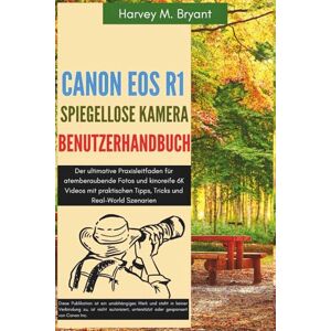 Bryant, Harvey M. Canon EOS R1 Spiegellose Kamera Benutzerhandbuch: Der ultimative Praxisleitfaden für atemberaubende Fotos und kinoreife 6K Videos mit praktischen Tipps, Tricks und Real-World Szenarien Bryant, Harvey M. Canon EOS R1 Spiegellose Kamera Benutzerhandbuch: Der ultimative Praxisleitfaden für atemberaubende Fotos und kinoreife 6K Videos mit praktischen Tipps, Tricks und Real-World Szenarien