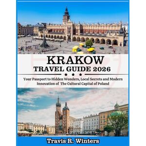 Winters, Travis R. KRAKOW TRAVEL GUIDE 2026: Your Passport to Hidden Wonders, Local Secrets and Modern Innovation of The Cultural Capital of Poland Winters, Travis R. KRAKOW TRAVEL GUIDE 2026: Your Passport to Hidden Wonders, Local Secrets and Modern Innovation of The Cultural Capital of Poland