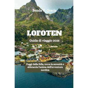 Gracia, Benda Y. LOFOTEN Guida di viaggio 2025: Fuggi dalla folla, trova la serenità e abbraccia l'anima dell'avventura nordica Gracia, Benda Y. LOFOTEN Guida di viaggio 2025: Fuggi dalla folla, trova la serenità e abbraccia l'anima dell'avventura nordica