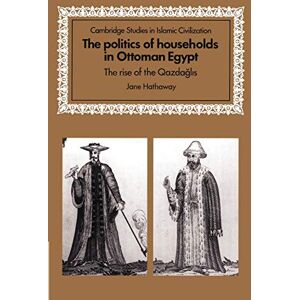 Hathaway, Jane The Politics of Households in Ottoman Egypt: The Rise of the Qazdaglis (Cambridge Studies in Islamic Civilization) Hathaway, Jane The Politics of Households in Ottoman Egypt: The Rise of the Qazdaglis (Cambridge Studies in Islamic Civilization)