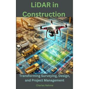 Nehme, Charles LiDAR in Construction: Transforming Surveying, Design, and Project Management Nehme, Charles LiDAR in Construction: Transforming Surveying, Design, and Project Management